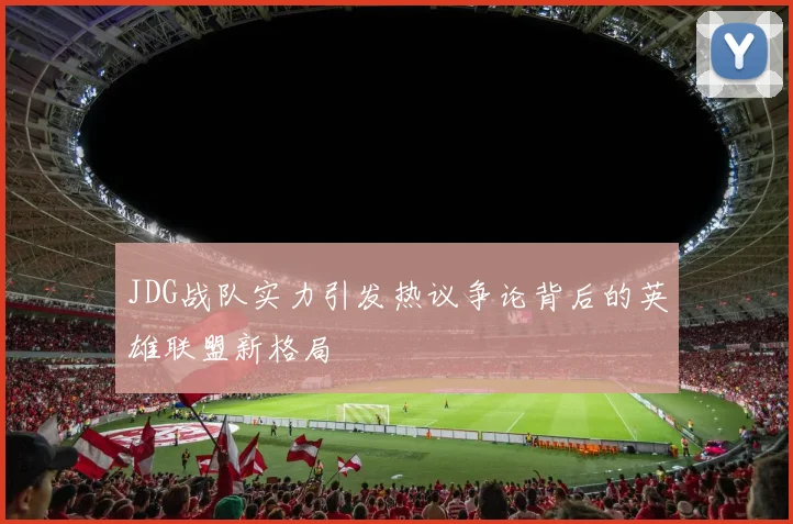 JDG战队实力引发热议争论背后的英雄联盟新格局