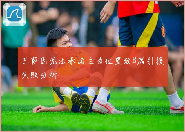 巴萨因无法承诺主力位置致B席引援失败分析