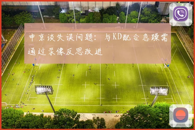 申京谈失误问题：与KD配合急躁需通过录像反思改进