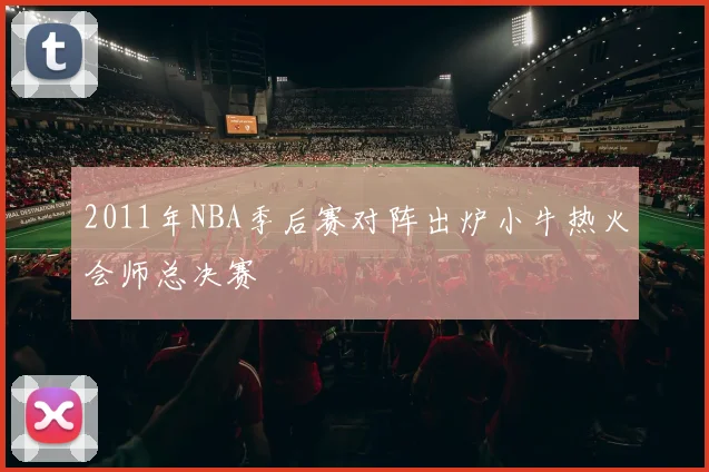 2011年NBA季后赛对阵出炉小牛热火会师总决赛