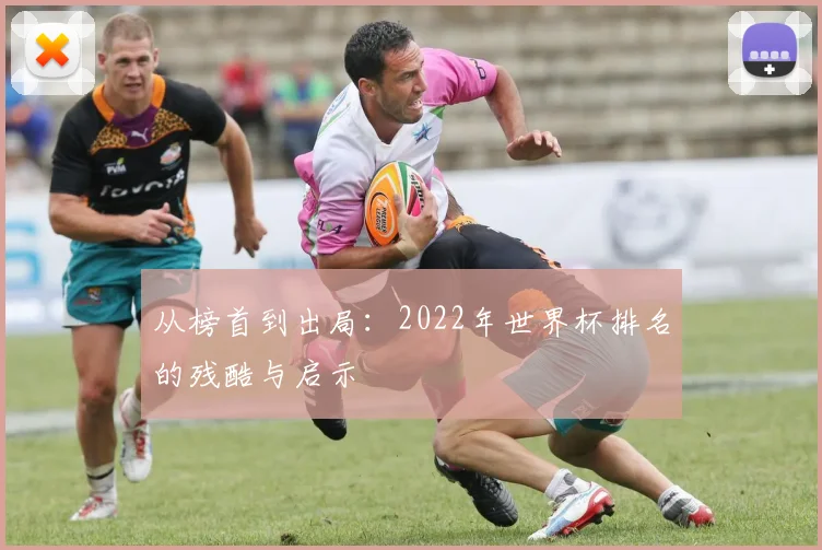 从榜首到出局：2022年世界杯排名的残酷与启示