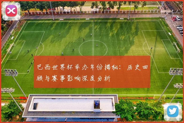巴西世界杯举办年份揭秘：历史回顾与赛事影响深度分析