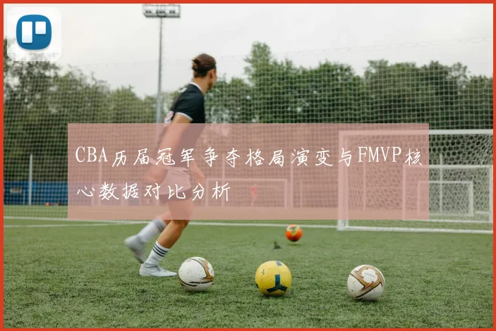 CBA历届冠军争夺格局演变与FMVP核心数据对比分析