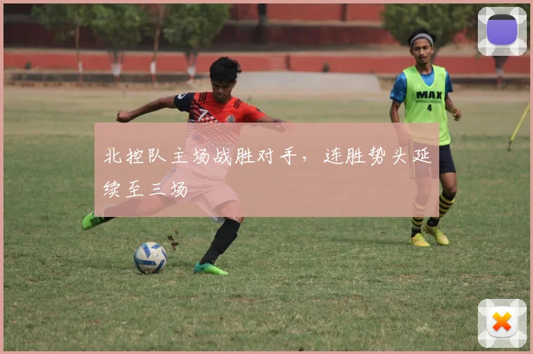 北控队主场战胜对手，连胜势头延续至三场
