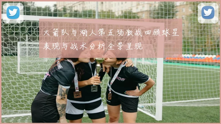 火箭队与湖人第五场激战回顾球星表现与战术分析全景呈现