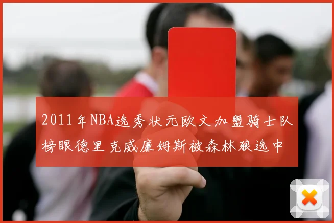 2011年NBA选秀状元欧文加盟骑士队榜眼德里克威廉姆斯被森林狼选中